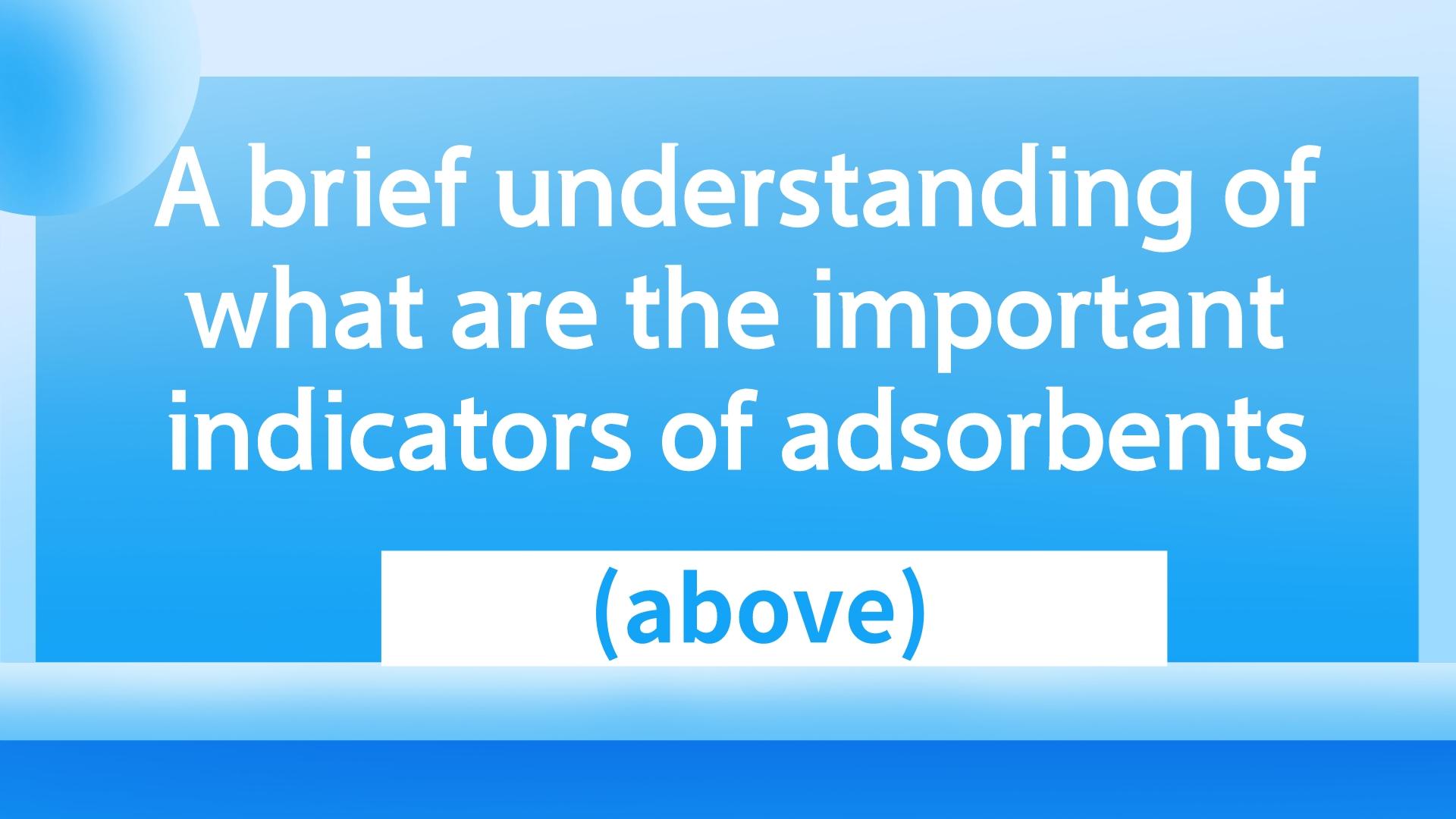 A brief understanding of what are the important indicators of adsorbents (above)
